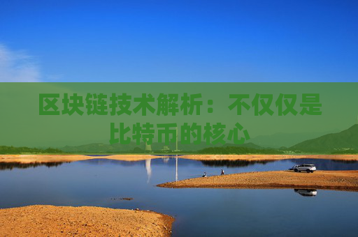 区块链技术解析：不仅仅是比特币的核心