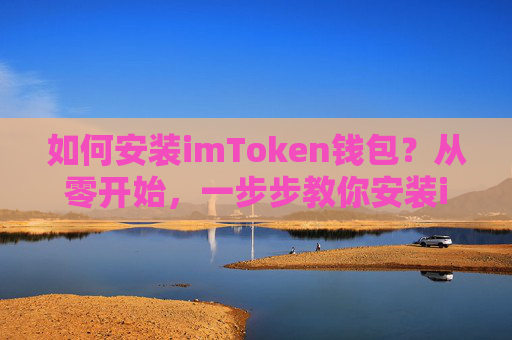 如何安装imToken钱包？从零开始，一步步教你安装imToken钱包