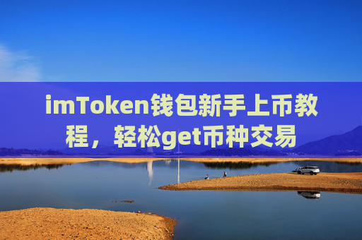 imToken钱包新手上币教程，轻松get币种交易