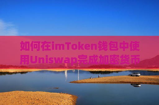 如何在imToken钱包中使用Uniswap完成加密货币交易