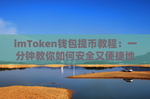 imToken钱包提币教程：一分钟教你如何安全又便捷地提取数字资产