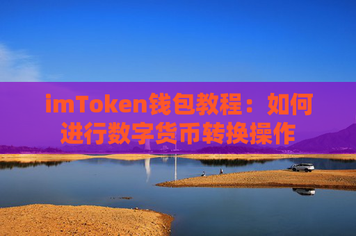 imToken钱包教程：如何进行数字货币转换操作