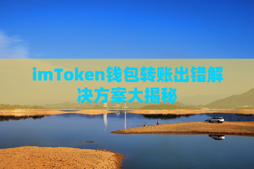 imToken钱包转账出错解决方案大揭秘