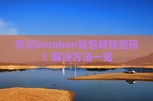 忘记imtoken钱包转账密码？解决方法一览