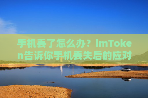 手机丢了怎么办？imToken告诉你手机丢失后的应对策略
