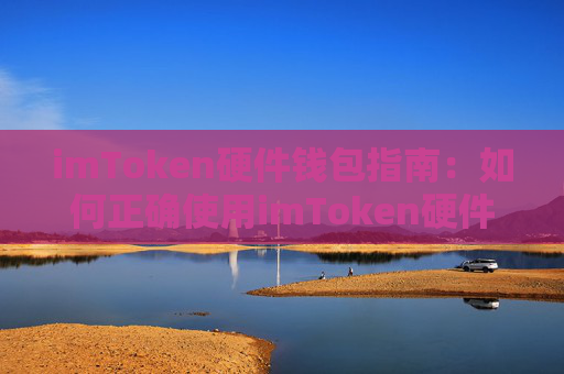 imToken硬件钱包指南：如何正确使用imToken硬件钱包？