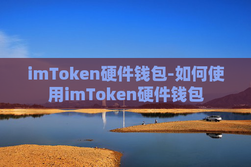 imToken硬件钱包-如何使用imToken硬件钱包