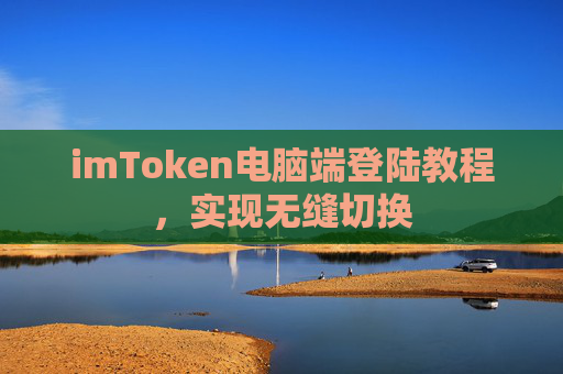 imToken电脑端登陆教程，实现无缝切换