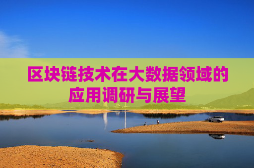 区块链技术在大数据领域的应用调研与展望