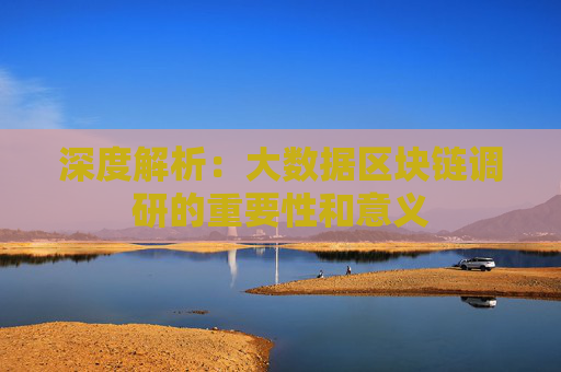 深度解析：大数据区块链调研的重要性和意义