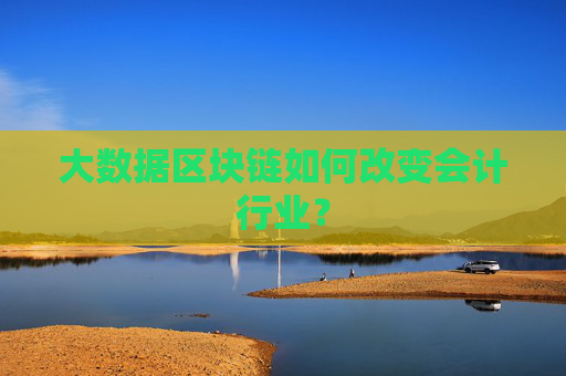 大数据区块链如何改变会计行业？
