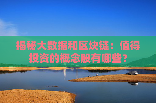揭秘大数据和区块链：值得投资的概念股有哪些？