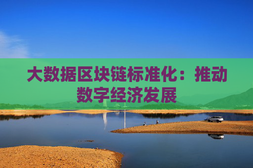 大数据区块链标准化：推动数字经济发展
