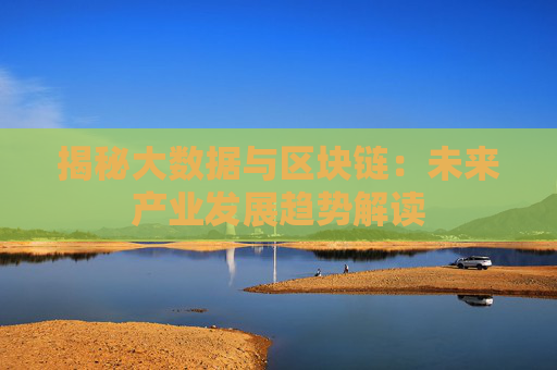 揭秘大数据与区块链：未来产业发展趋势解读