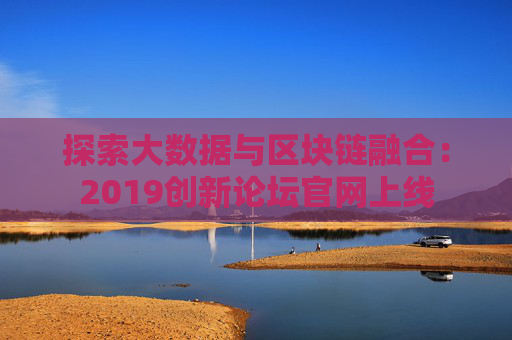 探索大数据与区块链融合：2019创新论坛官网上线