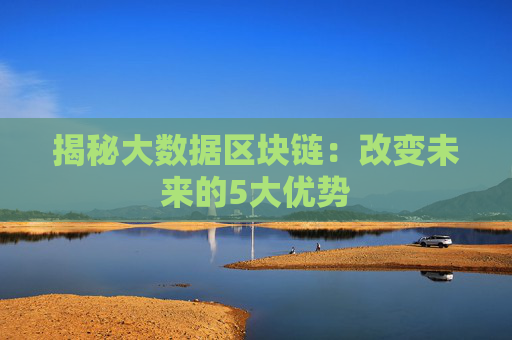 揭秘大数据区块链：改变未来的5大优势