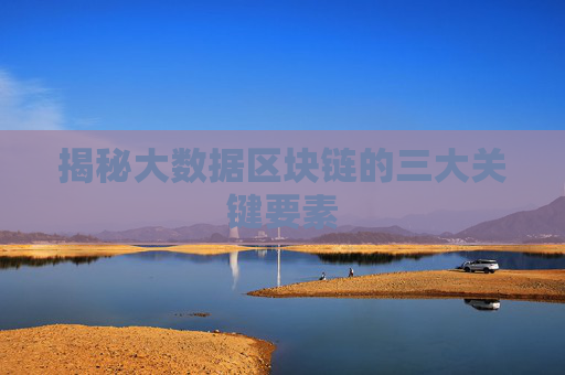 揭秘大数据区块链的三大关键要素