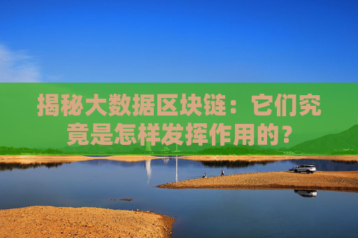揭秘大数据区块链：它们究竟是怎样发挥作用的？