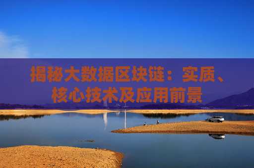 揭秘大数据区块链：实质、核心技术及应用前景