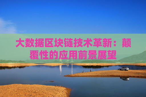 大数据区块链技术革新：颠覆性的应用前景展望