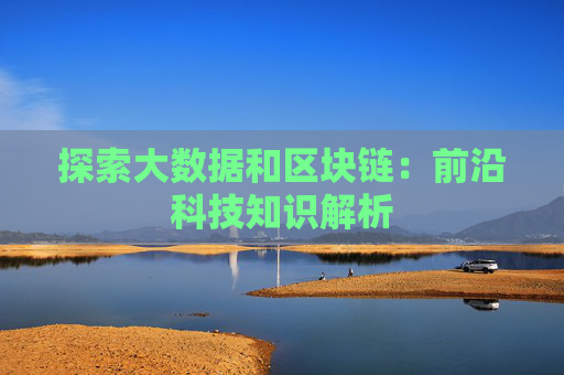 探索大数据和区块链：前沿科技知识解析