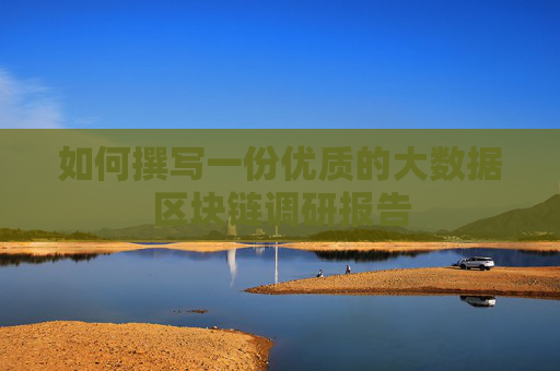 如何撰写一份优质的大数据区块链调研报告