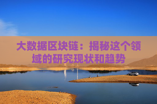 大数据区块链：揭秘这个领域的研究现状和趋势