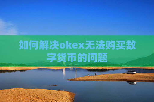如何解决okex无法购买数字货币的问题