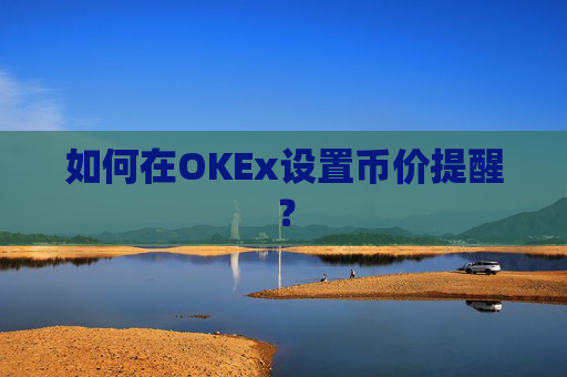 如何在OKEx设置币价提醒？