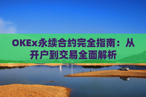OKEx永续合约完全指南：从开户到交易全面解析