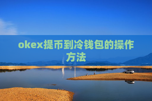 okex提币到冷钱包的操作方法