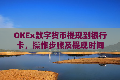 OKEx数字货币提现到银行卡，操作步骤及提现时间