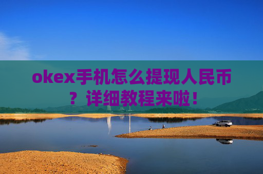 okex手机怎么提现人民币？详细教程来啦！
