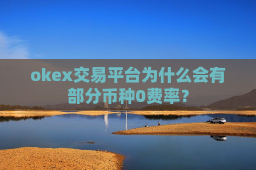 okex交易平台为什么会有部分币种0费率？