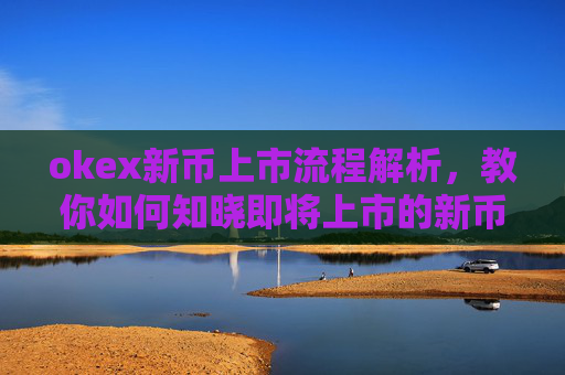 okex新币上市流程解析，教你如何知晓即将上市的新币