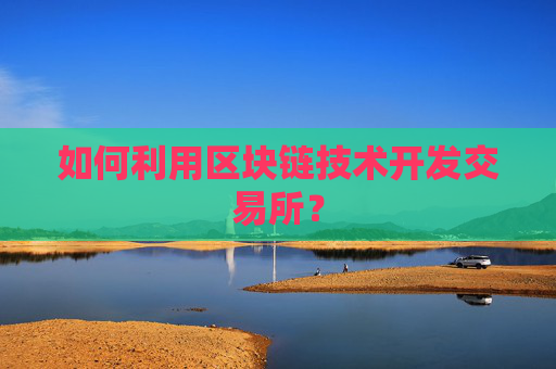 如何利用区块链技术开发交易所？