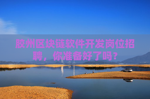 胶州区块链软件开发岗位招聘，你准备好了吗？
