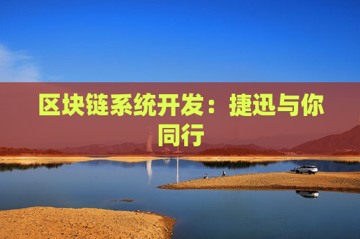 区块链系统开发：捷迅与你同行