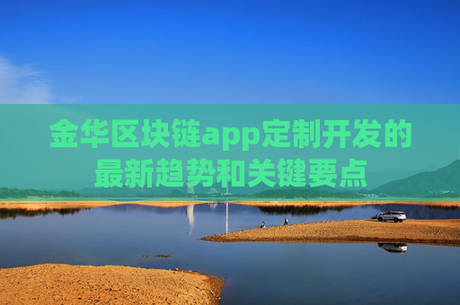 金华区块链app定制开发的最新趋势和关键要点