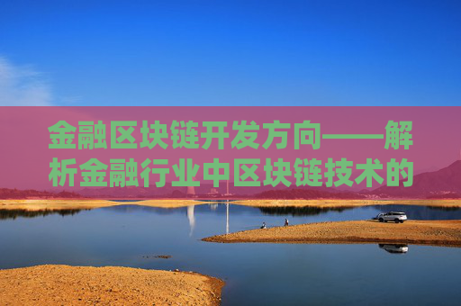 金融区块链开发方向——解析金融行业中区块链技术的应用和发展