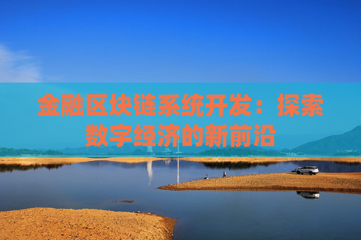 金融区块链系统开发：探索数字经济的新前沿