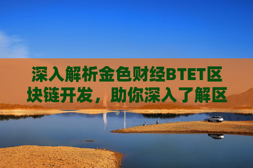 深入解析金色财经BTET区块链开发，助你深入了解区块链技术