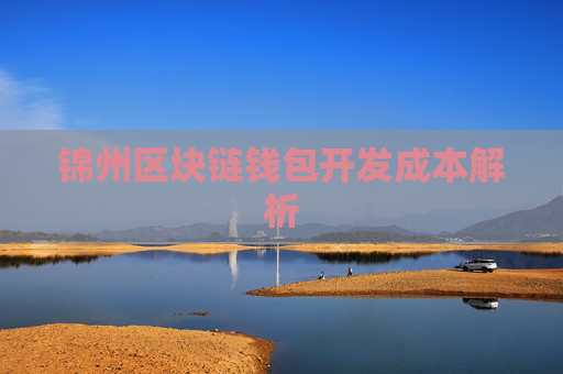 锦州区块链钱包开发成本解析