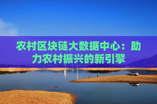 农村区块链大数据中心：助力农村振兴的新引擎