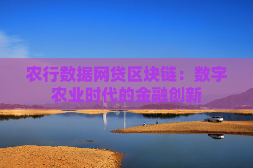 农行数据网贷区块链：数字农业时代的金融创新