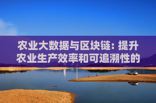 农业大数据与区块链: 提升农业生产效率和可追溯性的新前景